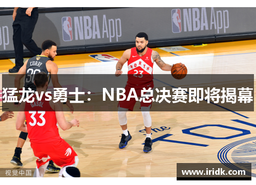 猛龙vs勇士：NBA总决赛即将揭幕