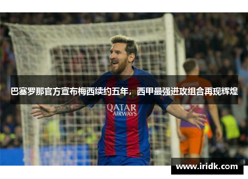 巴塞罗那官方宣布梅西续约五年，西甲最强进攻组合再现辉煌
