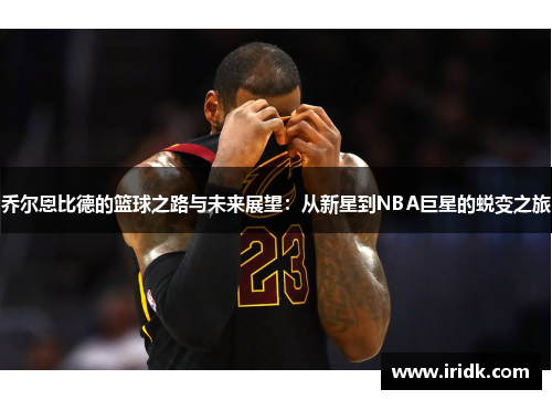 乔尔恩比德的篮球之路与未来展望：从新星到NBA巨星的蜕变之旅