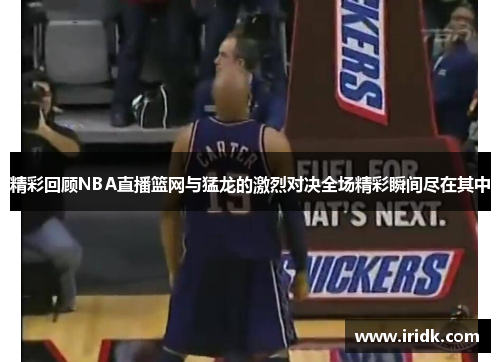 精彩回顾NBA直播篮网与猛龙的激烈对决全场精彩瞬间尽在其中