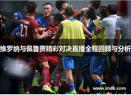 维罗纳与佩鲁贾精彩对决直播全程回顾与分析