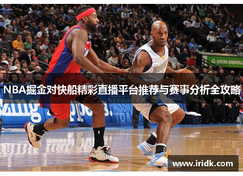 NBA掘金对快船精彩直播平台推荐与赛事分析全攻略