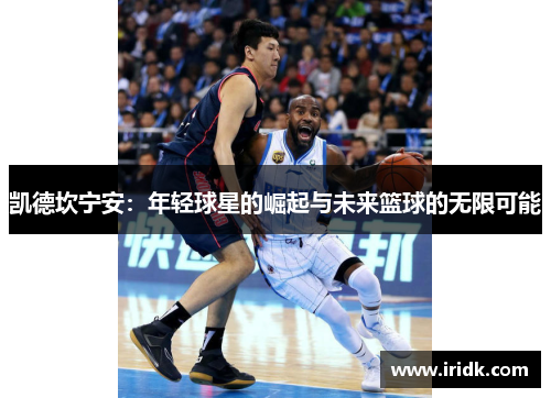 凯德坎宁安：年轻球星的崛起与未来篮球的无限可能