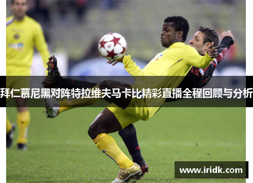拜仁慕尼黑对阵特拉维夫马卡比精彩直播全程回顾与分析