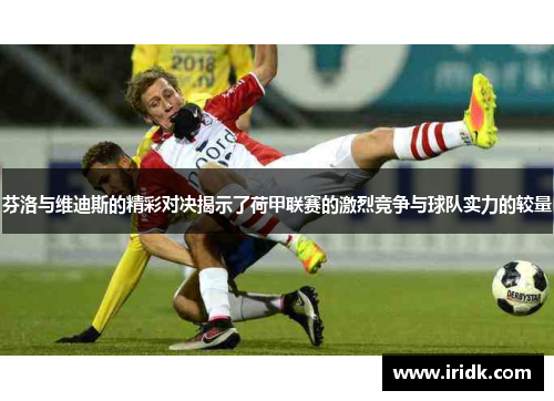 芬洛与维迪斯的精彩对决揭示了荷甲联赛的激烈竞争与球队实力的较量