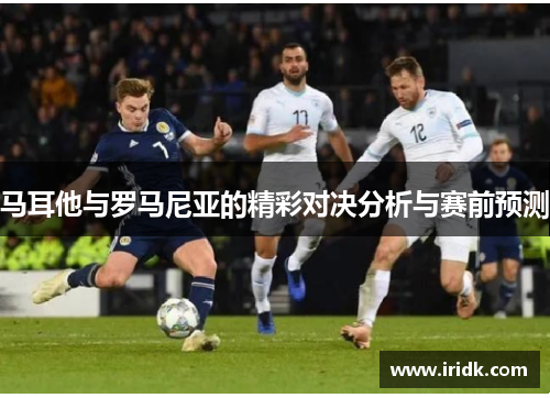 马耳他与罗马尼亚的精彩对决分析与赛前预测