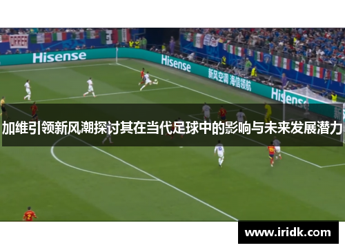加维引领新风潮探讨其在当代足球中的影响与未来发展潜力
