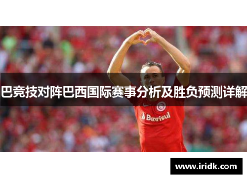巴竞技对阵巴西国际赛事分析及胜负预测详解